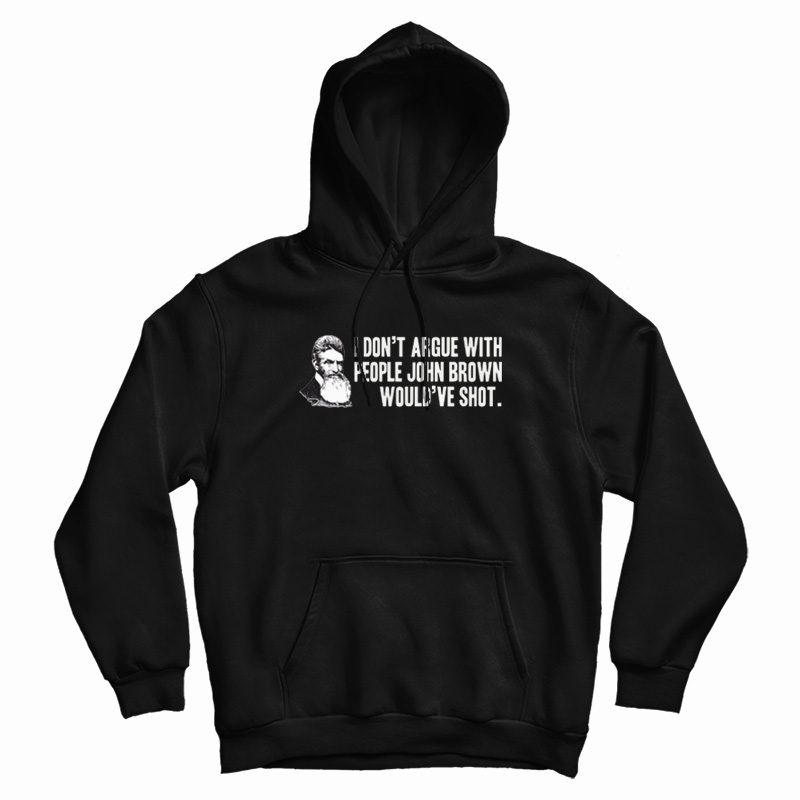 I Don't Argue With People John Brown Would Have Shot Hoodie I Don't Argue With People John Brown Would Have Shot Hoodie