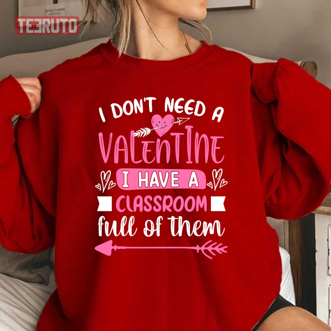 I Don't Need A Valentine I Have A Classroom Full Of Them Unisex Sweatshirt I Don't Need A Valentine I Have A Classroom Full Of Them Unisex Sweatshirt