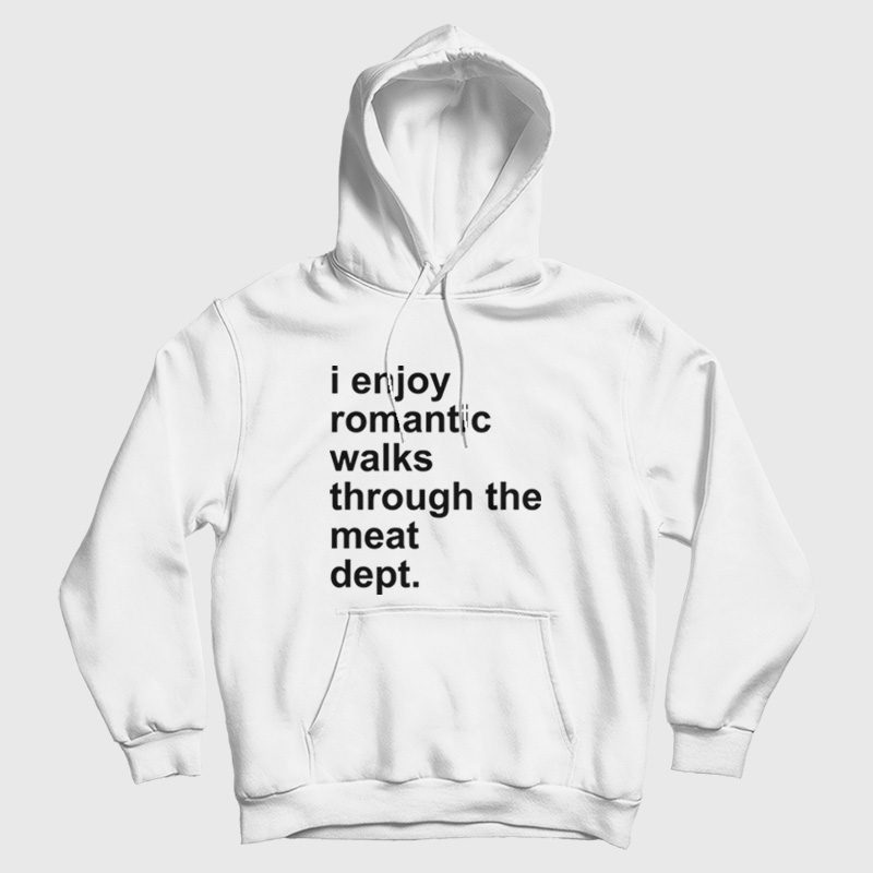 I Enjoy Romantic Walks Through The Meat Dept Hoodie I Enjoy Romantic Walks Through The Meat Dept Hoodie