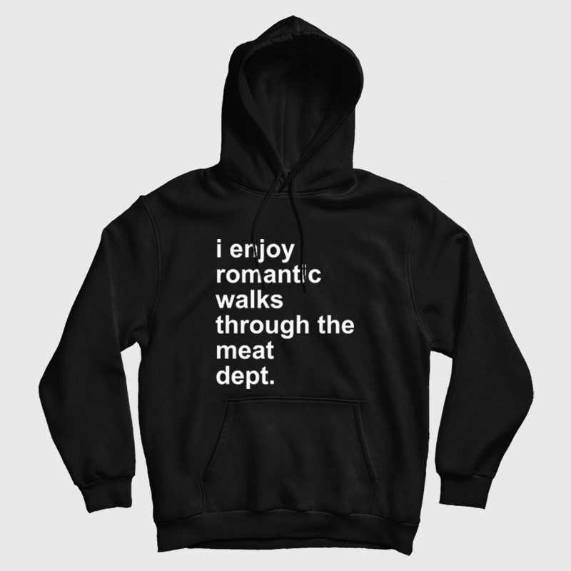 I Enjoy Romantic Walks Through The Meat Dept Hoodie I Enjoy Romantic Walks Through The Meat Dept Hoodie