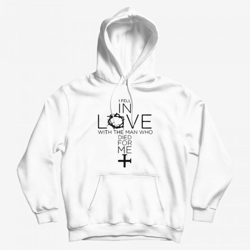I Fell In Love With The Man Who Died For Me Hoodie I Fell In Love With The Man Who Died For Me Hoodie