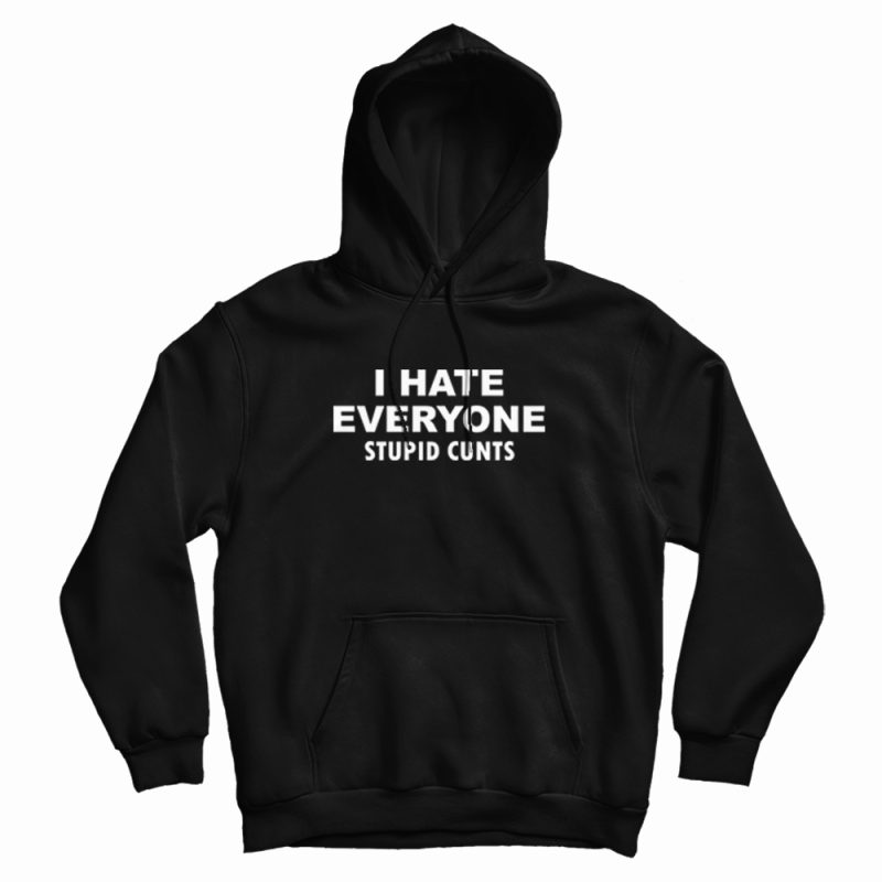 I Hate Everyone Stupid Cunts Hoodie I Hate Everyone Stupid Cunts Hoodie