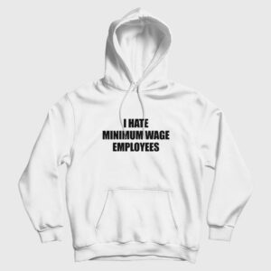 I Hate Minimum Wage Employees Hoodie