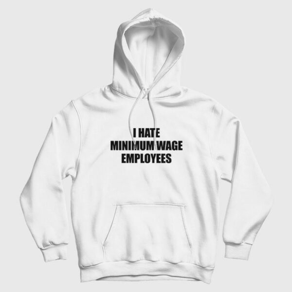 I Hate Minimum Wage Employees Hoodie