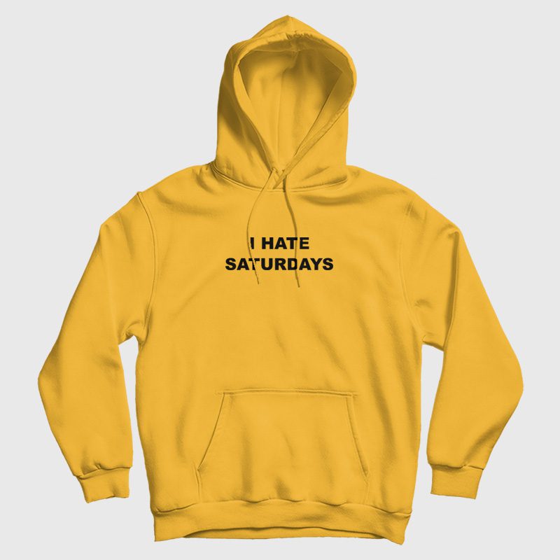 I Hate Saturdays Hoodie I Hate Saturdays Hoodie