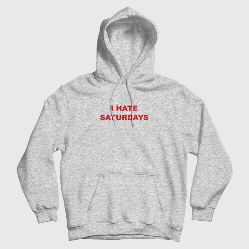 I Hate Saturdays Hoodie I Hate Saturdays Hoodie