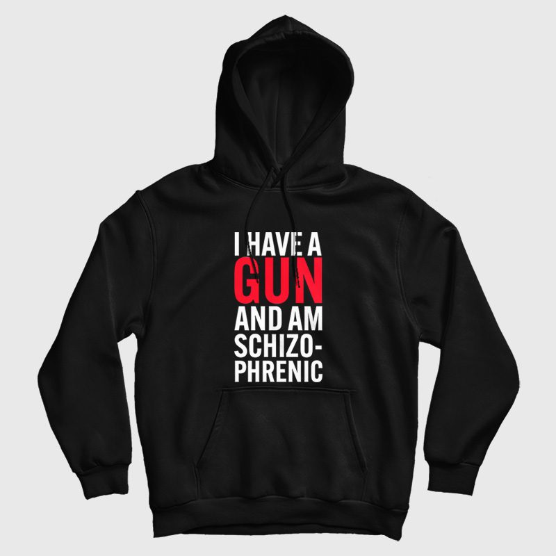 I Have A Gun and Am Schizophrenic Hoodie I Have A Gun and Am Schizophrenic Hoodie