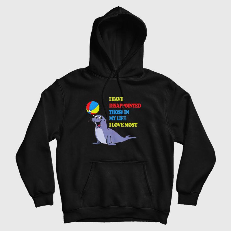 I Have Disappointed Those In My Life I Love Most Hoodie I Have Disappointed Those In My Life I Love Most Hoodie