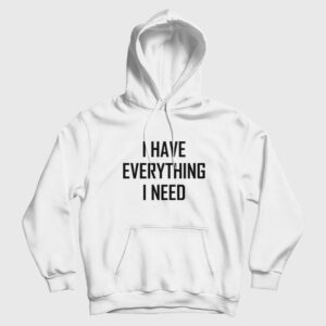 I Have Everything I Need Hoodie