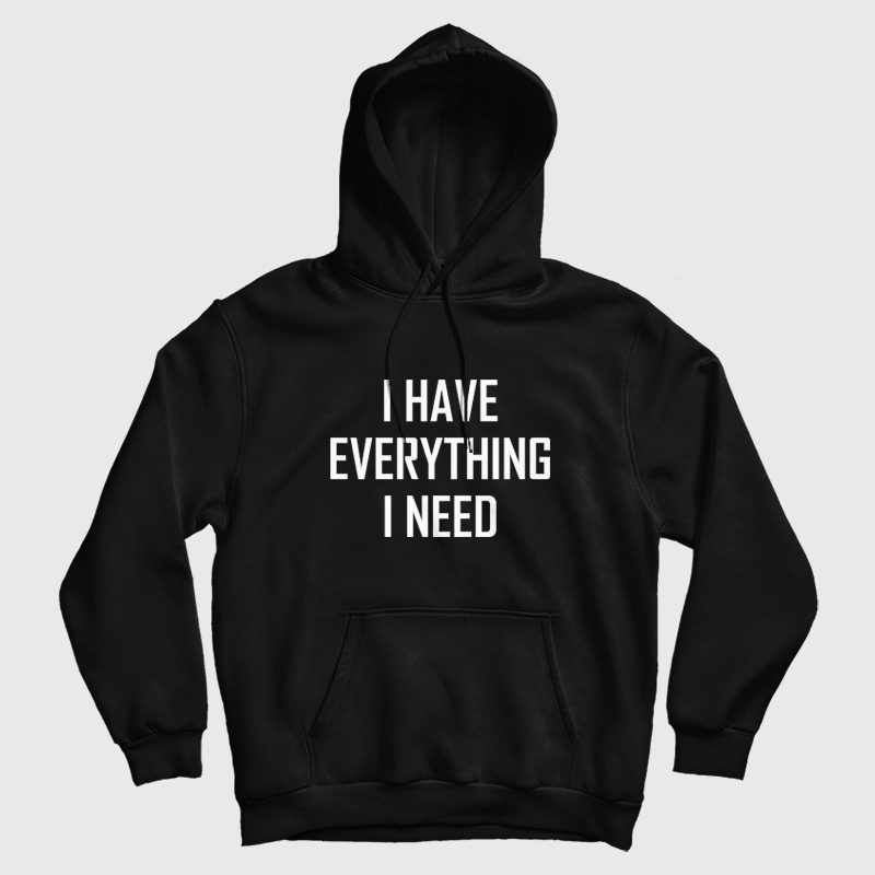 I Have Everything I Need Hoodie I Have Everything I Need Hoodie