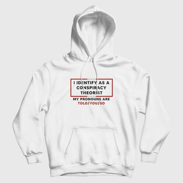 I Identify As A Conspiracy Theorist My Pronouns Are Told You So Hoodie
