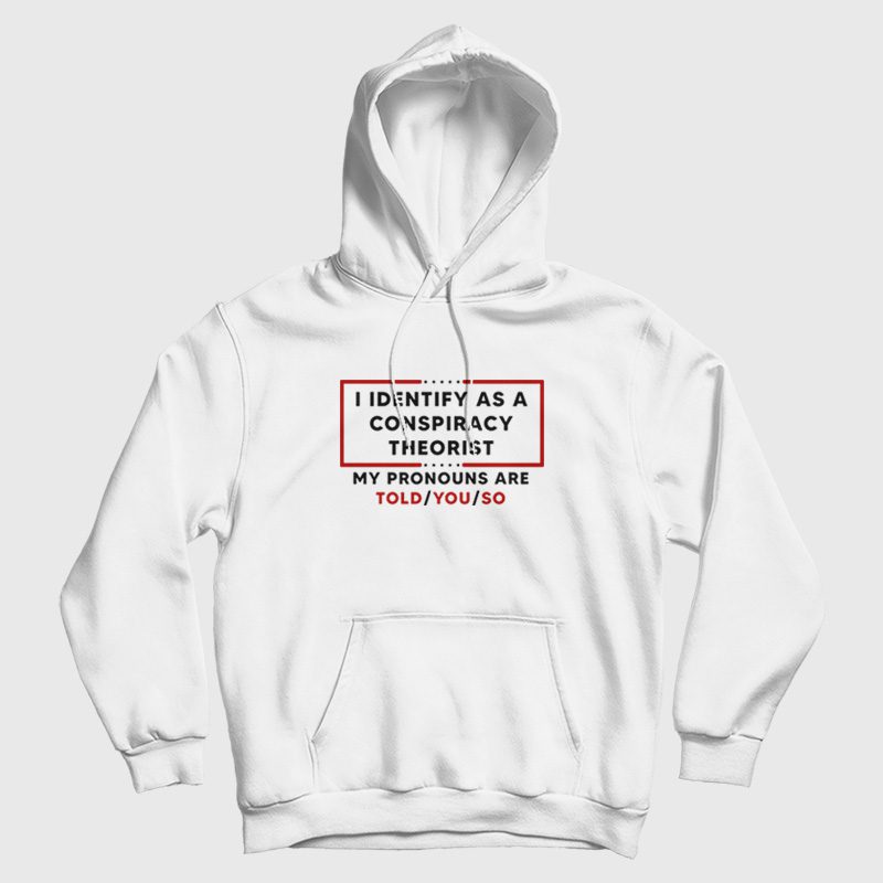 I Identify As A Conspiracy Theorist My Pronouns Are Told You So Hoodie I Identify As A Conspiracy Theorist My Pronouns Are Told You So Hoodie