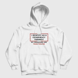 I Identify As A Conspiracy Theorist My Pronouns Are Told You So Hoodie