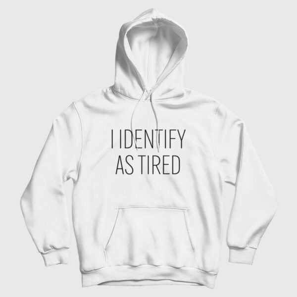 I Identify As Tired Hoodie