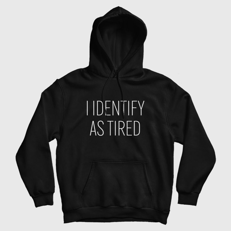I Identify As Tired Hoodie I Identify As Tired Hoodie