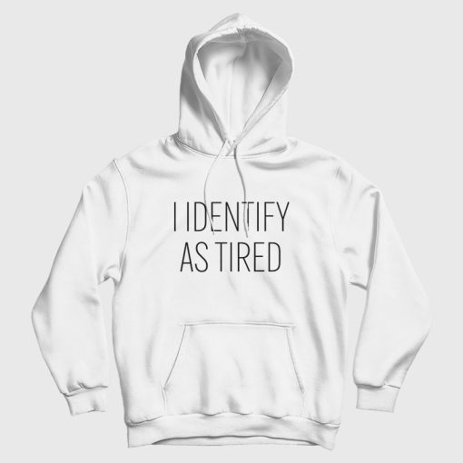 I Identify As Tired Hoodie I Identify As Tired Hoodie