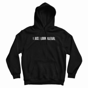 I Just Look Illegal Racism Hoodie
