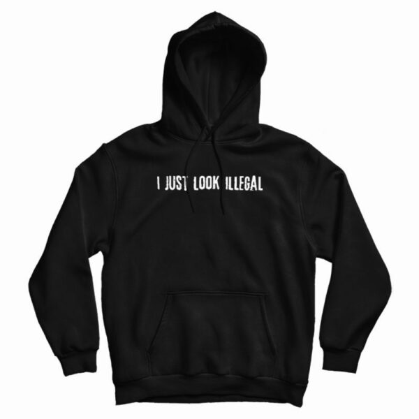 I Just Look Illegal Racism Hoodie