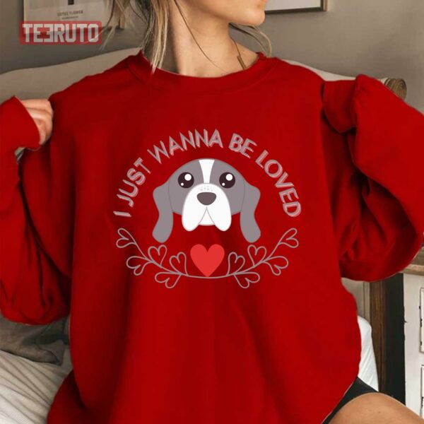I Just Wanna Be Loved Cute Dog Valentine’s Day Unisex Sweatshirt