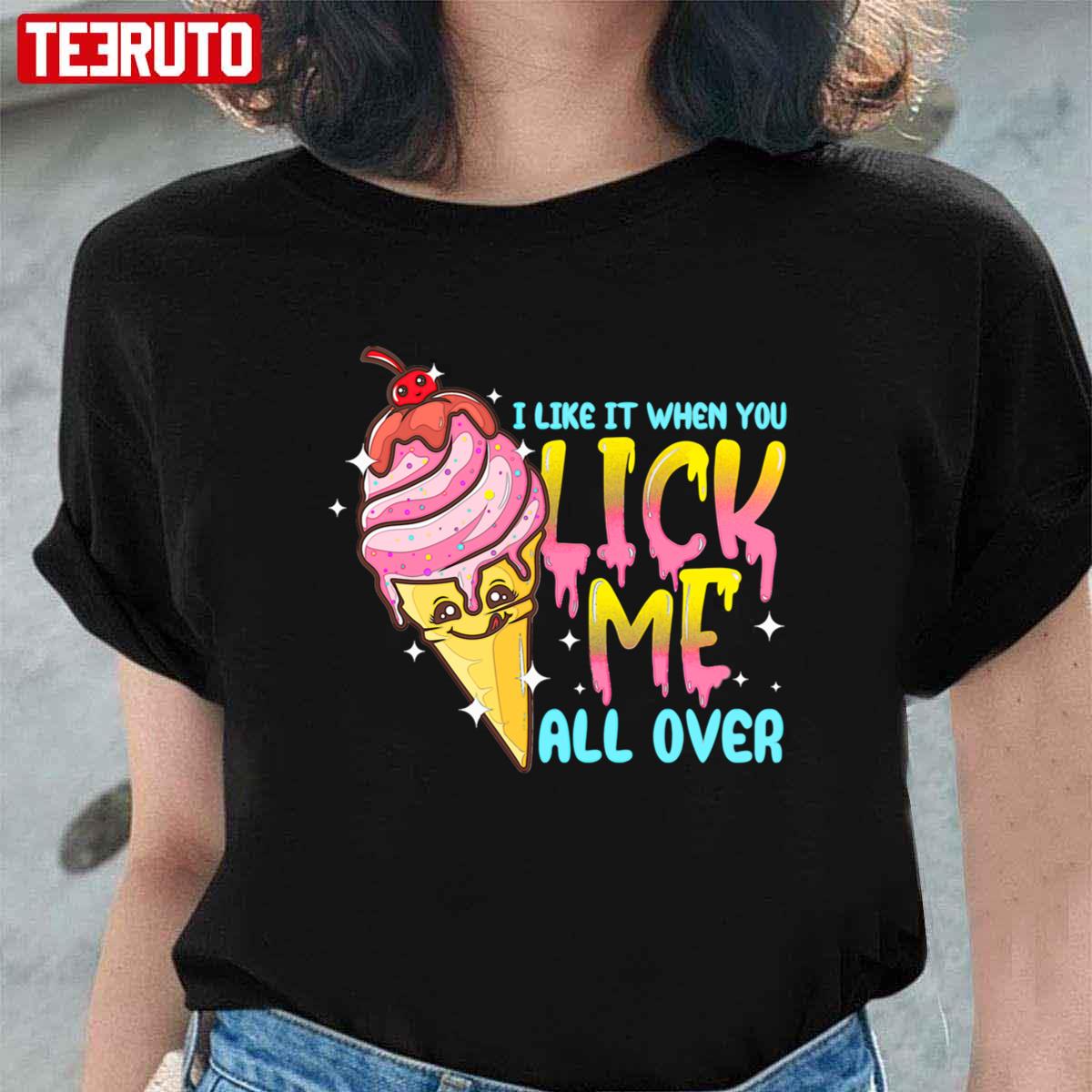 I Like It When You Lick Me All Over Funny Ice Cream Unisex T-Shirt I Like It When You Lick Me All Over Funny Ice Cream Unisex T-Shirt