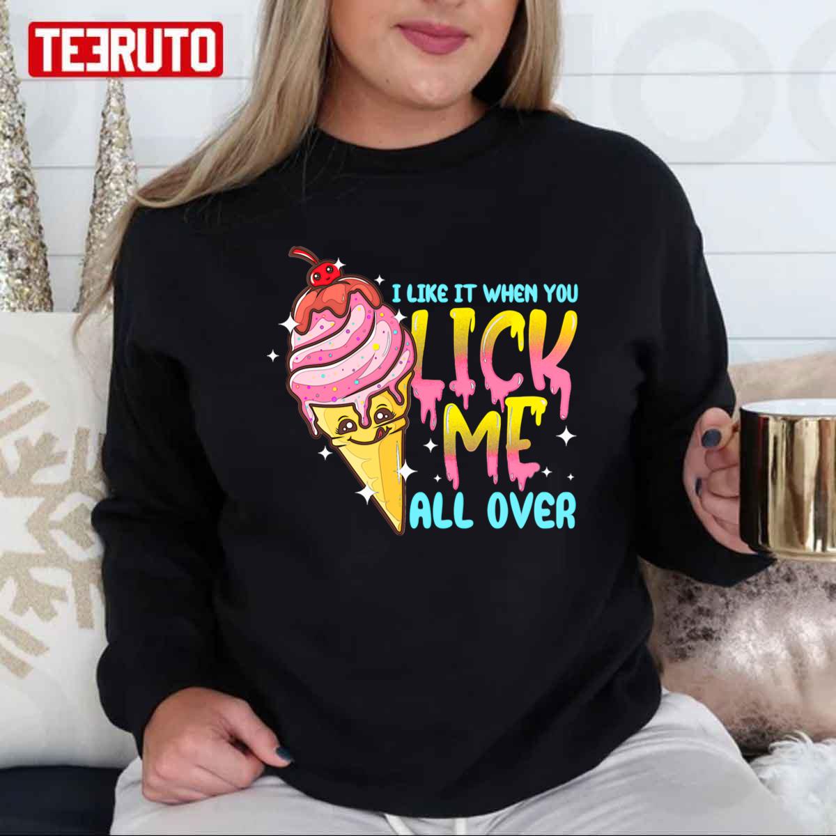 I Like It When You Lick Me All Over Funny Ice Cream Unisex T-Shirt I Like It When You Lick Me All Over Funny Ice Cream Unisex T-Shirt