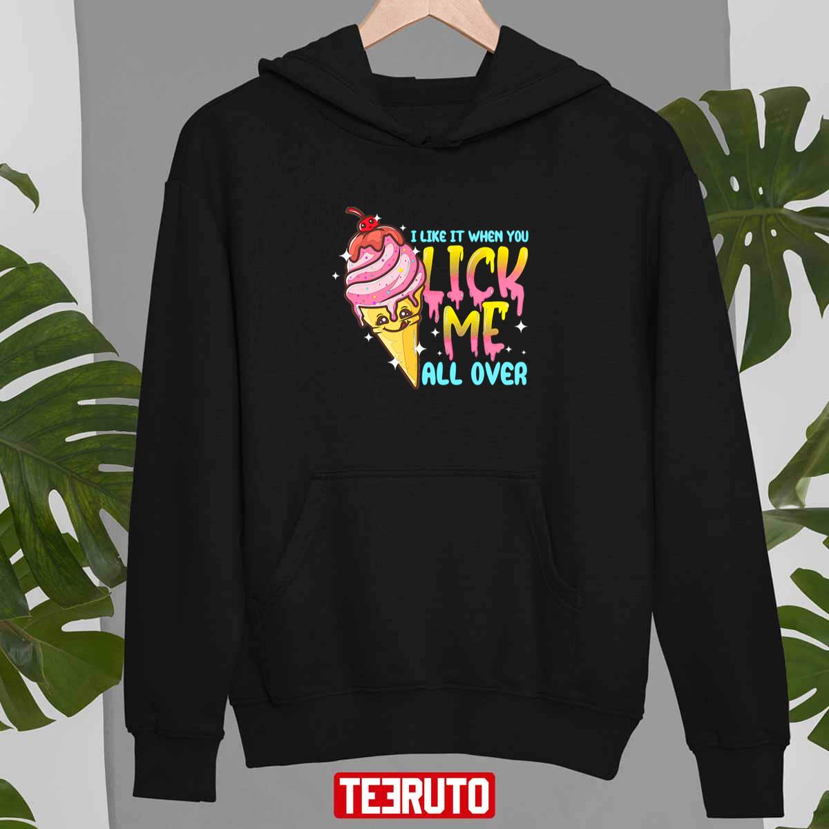 I Like It When You Lick Me All Over Funny Ice Cream Unisex T-Shirt I Like It When You Lick Me All Over Funny Ice Cream Unisex T-Shirt
