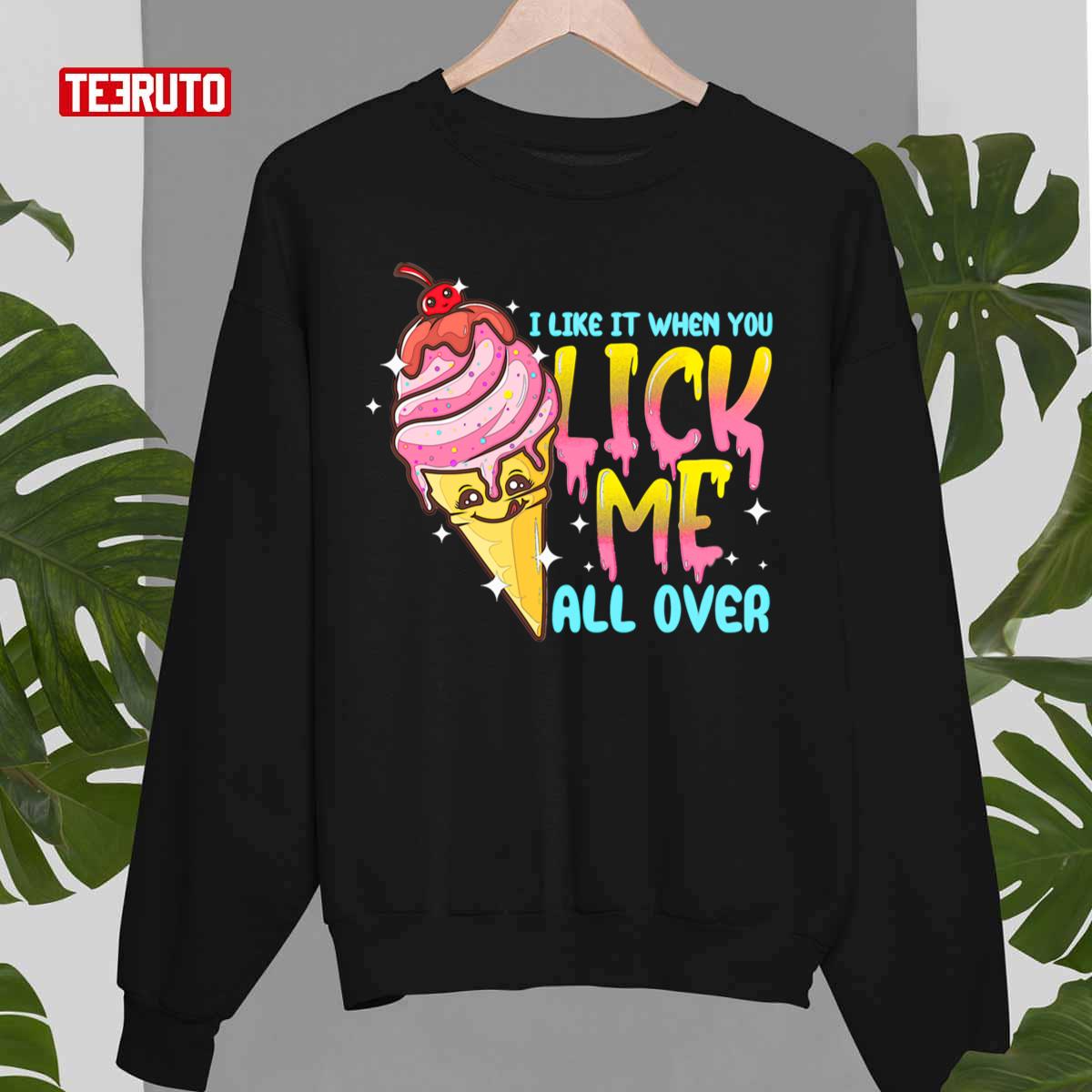 I Like It When You Lick Me All Over Funny Ice Cream Unisex T-Shirt I Like It When You Lick Me All Over Funny Ice Cream Unisex T-Shirt