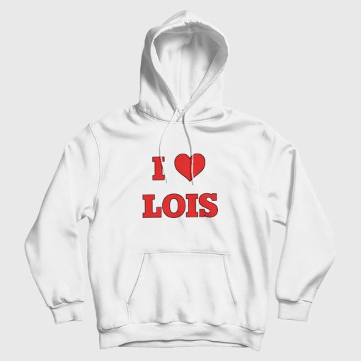 I Love Lois Family Guy Hoodie I Love Lois Family Guy Hoodie