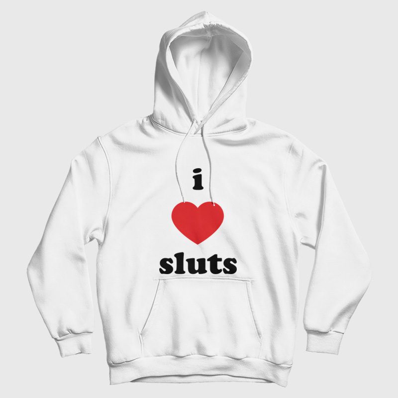 I Love Sluts Hoodie I Love Sluts Hoodie