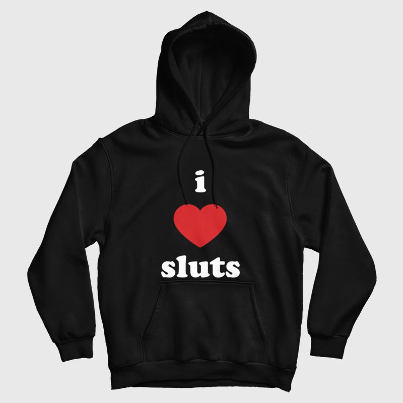 I Love Sluts Hoodie I Love Sluts Hoodie