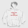 I Need You and You Need Me Hoodie