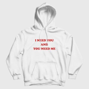 I Need You and You Need Me Hoodie