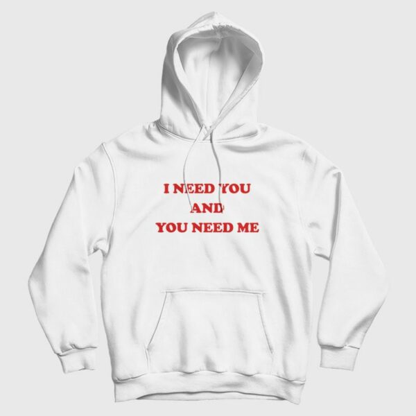 I Need You and You Need Me Hoodie