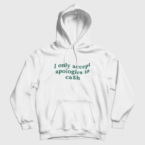 I Only Accept Apologies In Cash Hoodie I Only Accept Apologies In Cash Hoodie