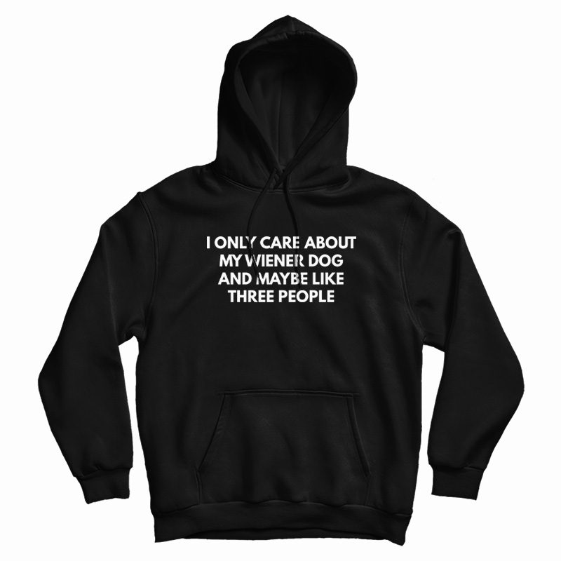 I Only Care About My Wiener Dog and Maybe Like Three People Hoodie I Only Care About My Wiener Dog and Maybe Like Three People Hoodie
