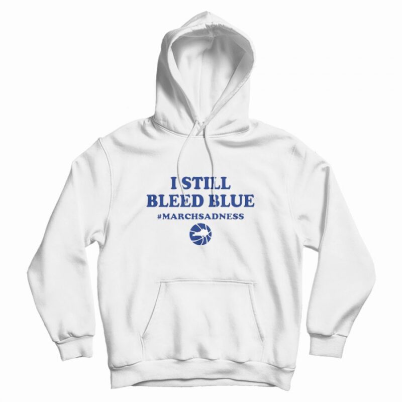 I Still Bleed Blue March Sadness Hoodie I Still Bleed Blue March Sadness Hoodie