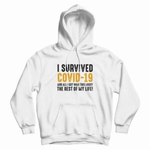 I Survived Covid-19 and All I Got Was This Lousy The Rest Of My Life Hoodie