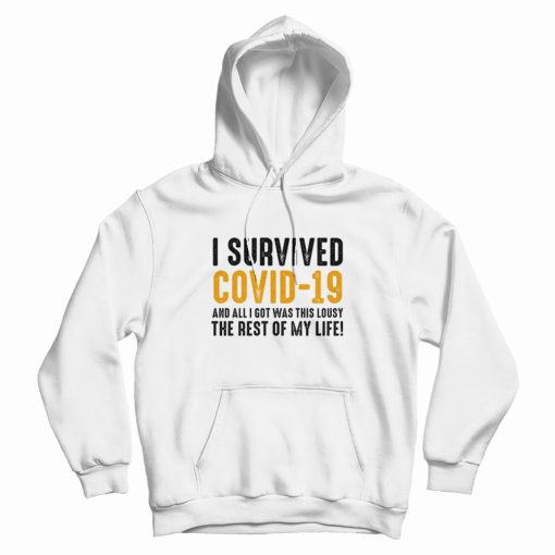 I Survived Covid-19 and All I Got Was This Lousy The Rest Of My Life Hoodie I Survived Covid-19 and All I Got Was This Lousy The Rest Of My Life Hoodie