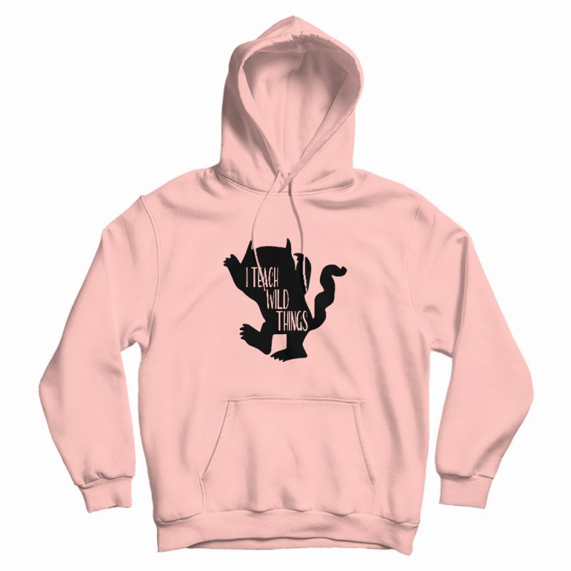 I Teach Wild Things Hoodie I Teach Wild Things Hoodie