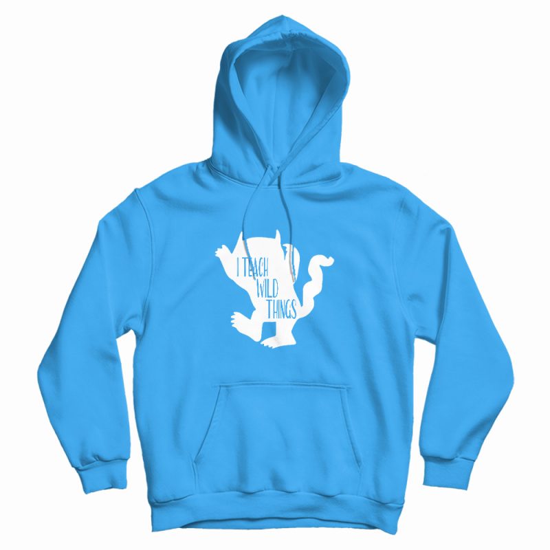 I Teach Wild Things Hoodie I Teach Wild Things Hoodie