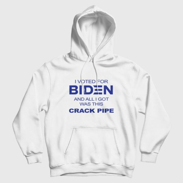 I Voted For Biden and All I Got Was This Crack Pipe Hoodie