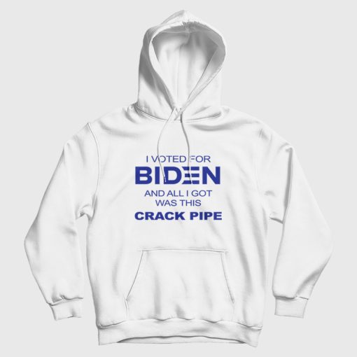 I Voted For Biden and All I Got Was This Crack Pipe Hoodie I Voted For Biden and All I Got Was This Crack Pipe Hoodie