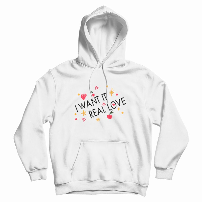 I Want It Real Love Hoodie I Want It Real Love Hoodie