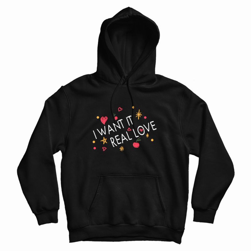 I Want It Real Love Hoodie I Want It Real Love Hoodie