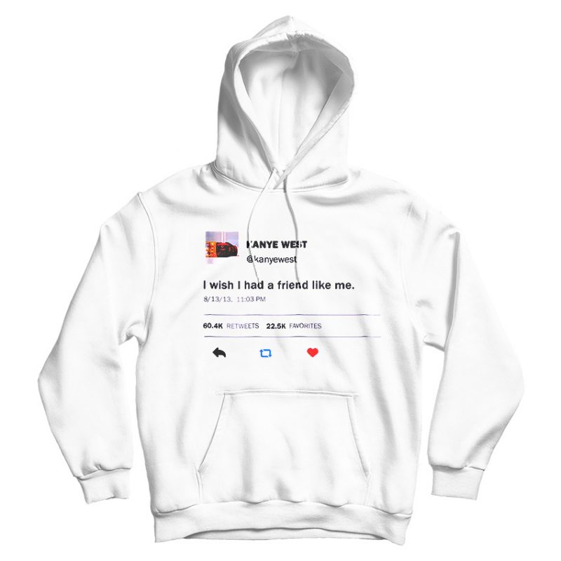 I Wish I Had A Friend Like Me Kanye West Tweet Hoodie I Wish I Had A Friend Like Me Kanye West Tweet Hoodie