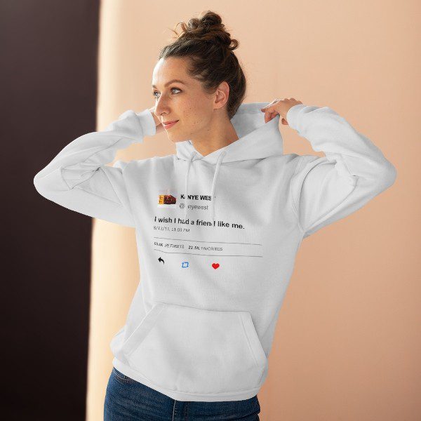 I Wish I Had A Friend Like Me Kanye West Tweet Hoodie I Wish I Had A Friend Like Me Kanye West Tweet Hoodie