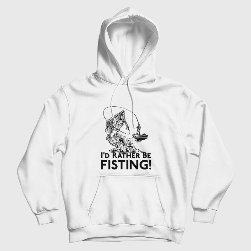 I'd Rather Be Fisting Hoodie I'd Rather Be Fisting Hoodie