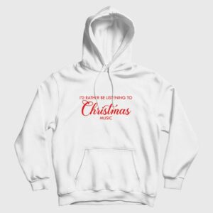 I’d Rather Be Listening To Christmas Music Hoodie