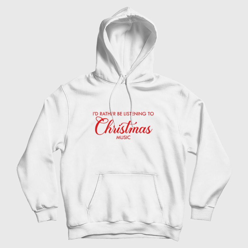 I'd Rather Be Listening To Christmas Music Hoodie I'd Rather Be Listening To Christmas Music Hoodie