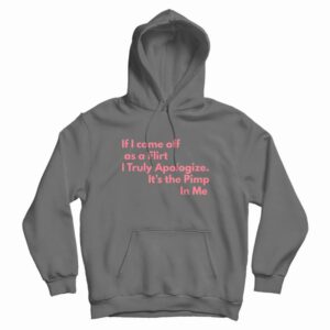 If I Come Off As A Flirt I Truly Apologize It ‘s The Pimp In Me Hoodie